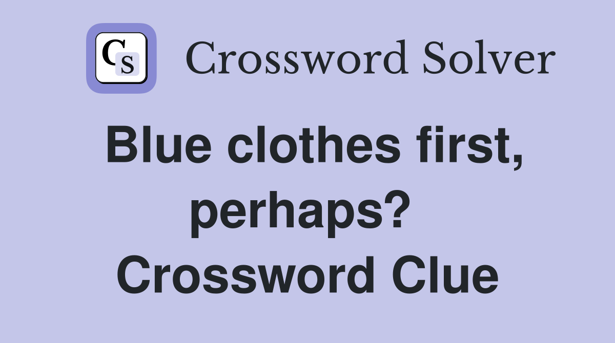 Blue clothes first, perhaps?  Crossword Clue