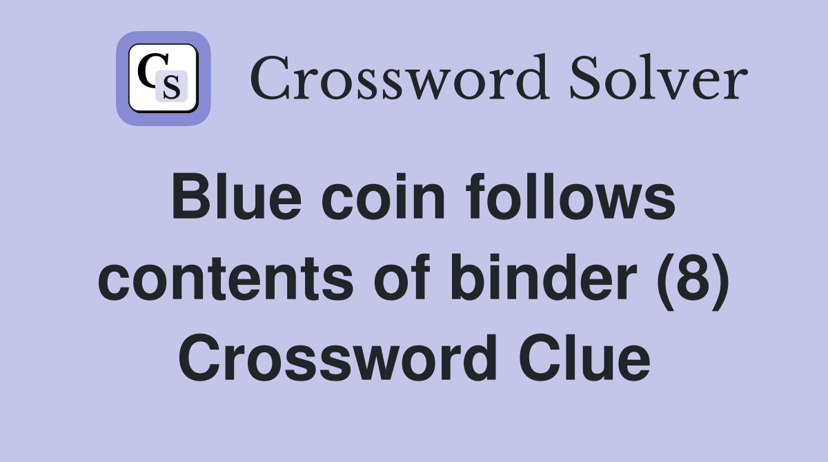 Blue coin follows contents of binder (8) Crossword Clue