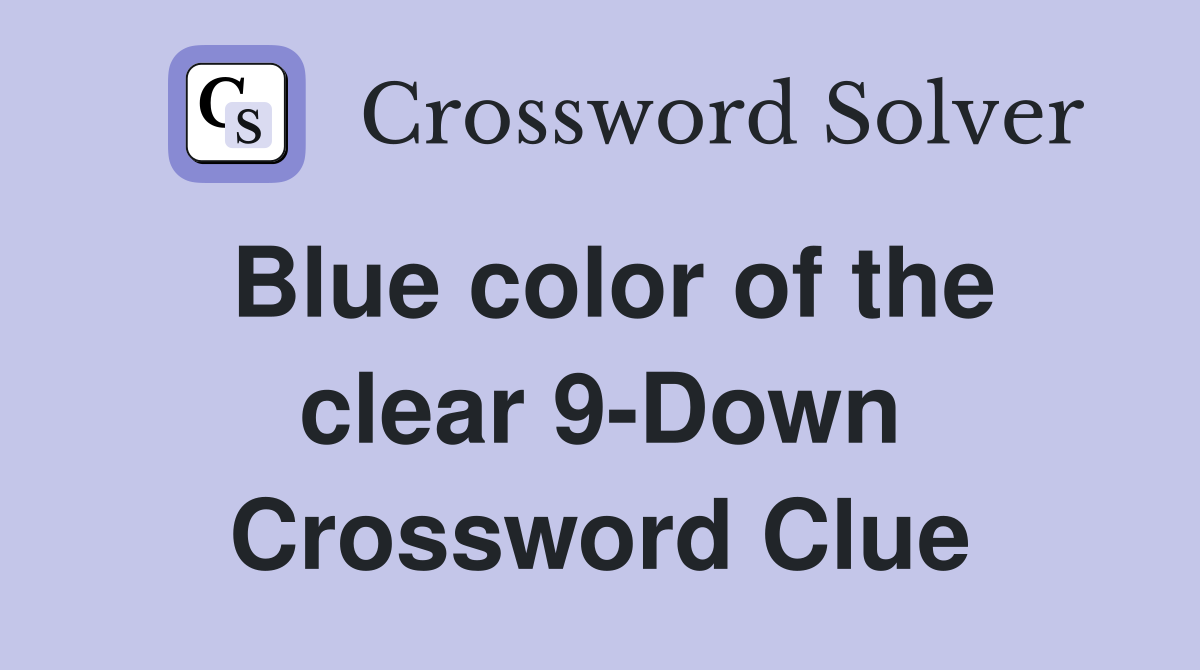 Blue color of the clear 9-Down Crossword Clue