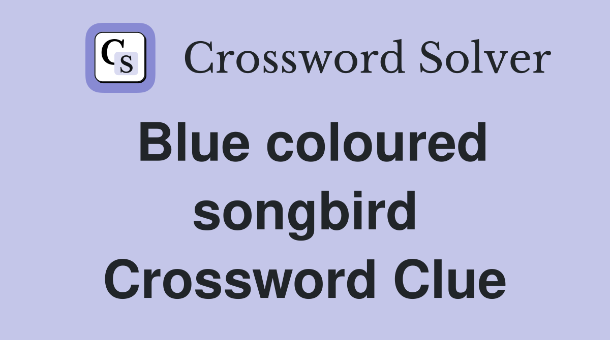 Blue coloured songbird Crossword Clue