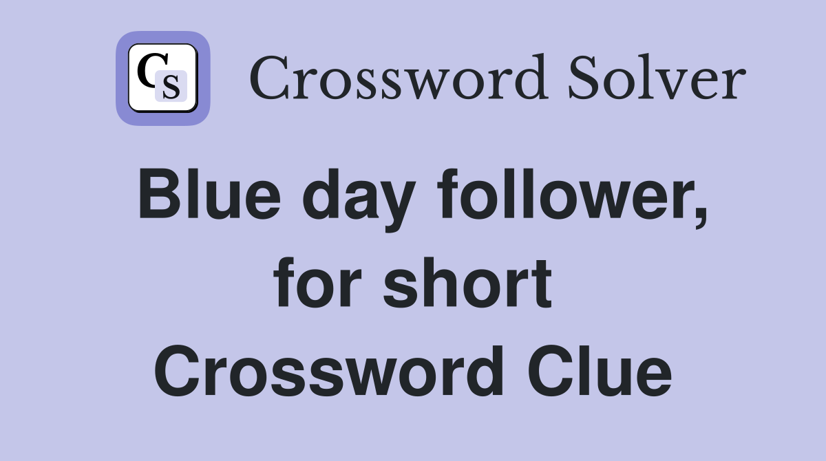 Blue day follower, for short Crossword Clue