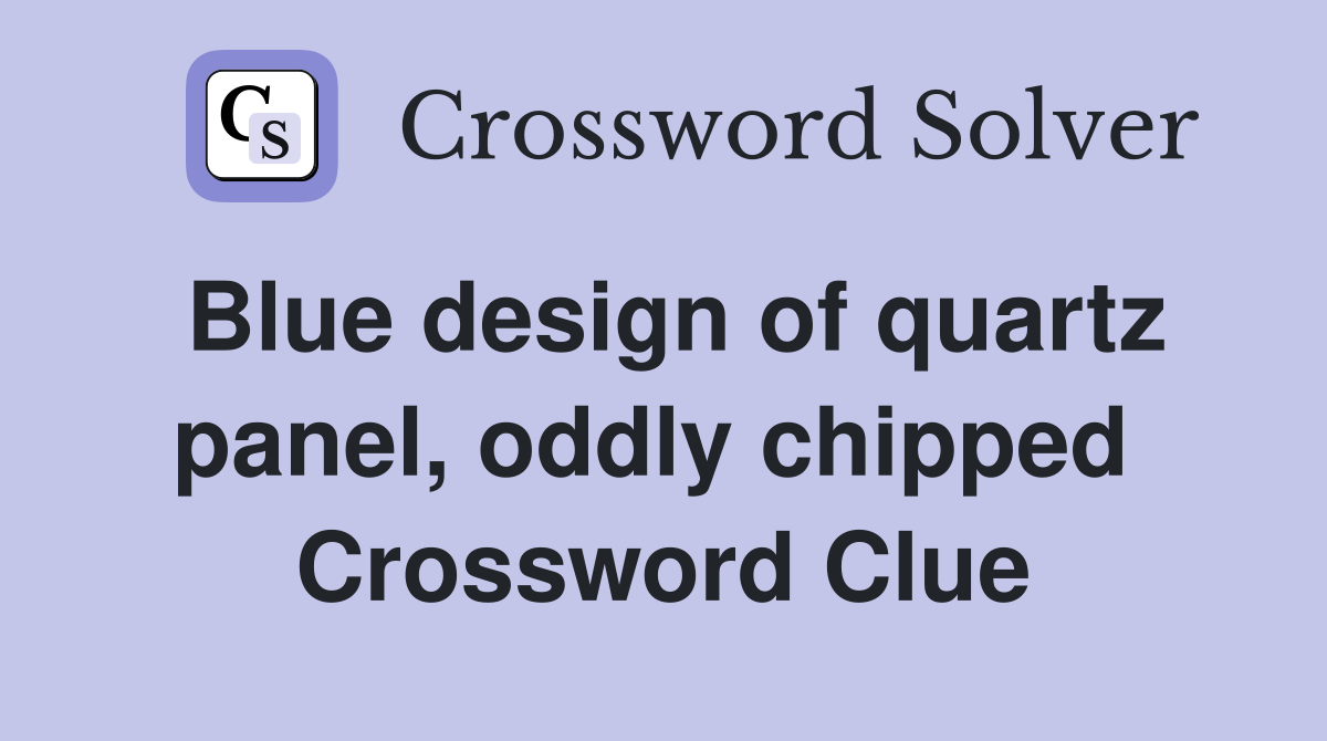 Blue design of quartz panel, oddly chipped  Crossword Clue