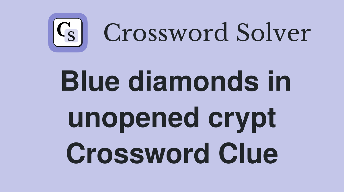 Blue diamonds in unopened crypt Crossword Clue