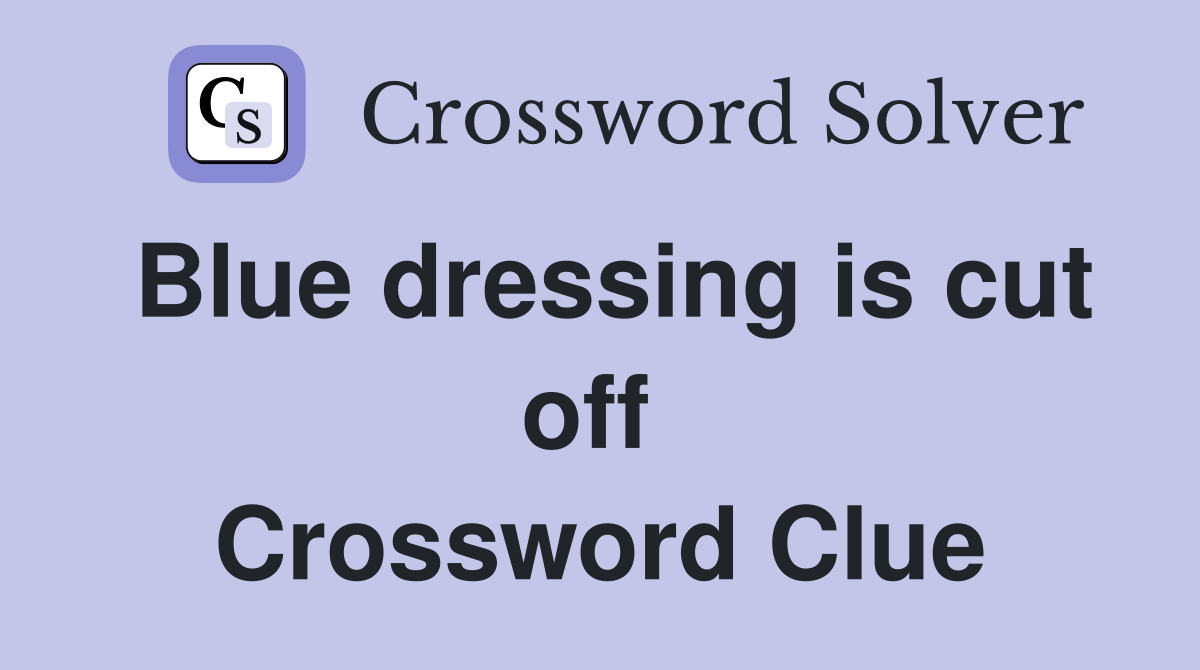 Blue dressing is cut off  Crossword Clue