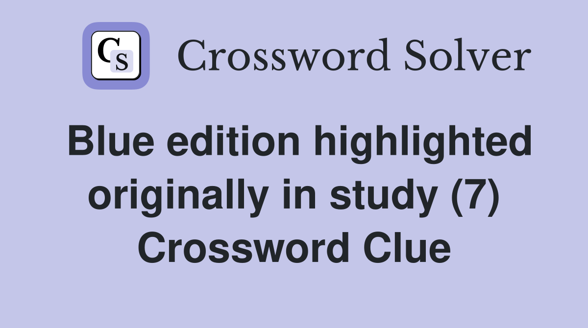 Blue edition highlighted originally in study (7) Crossword Clue