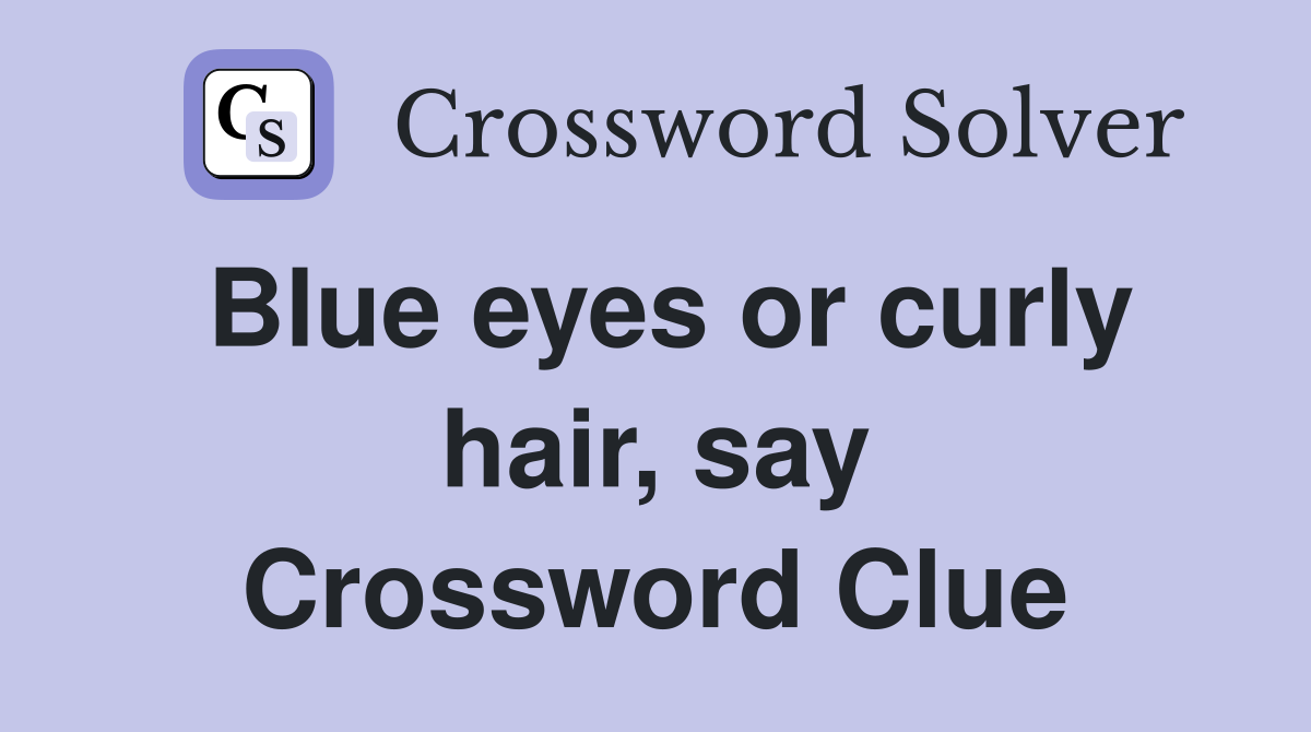 Blue eyes or curly hair, say Crossword Clue