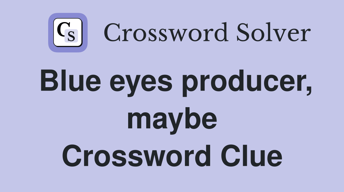 Blue eyes producer, maybe Crossword Clue