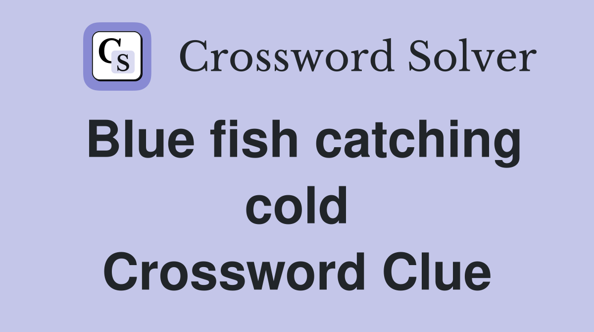 Blue fish catching cold Crossword Clue