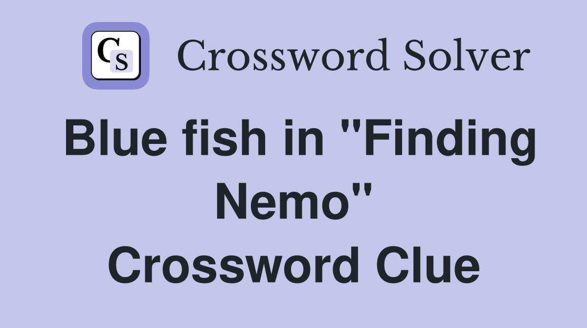 Blue fish in "Finding Nemo" Crossword Clue