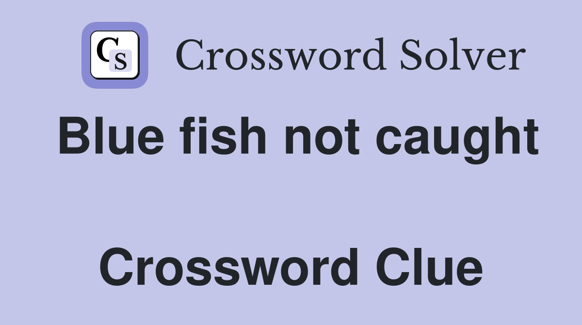 Blue fish not caught  Crossword Clue