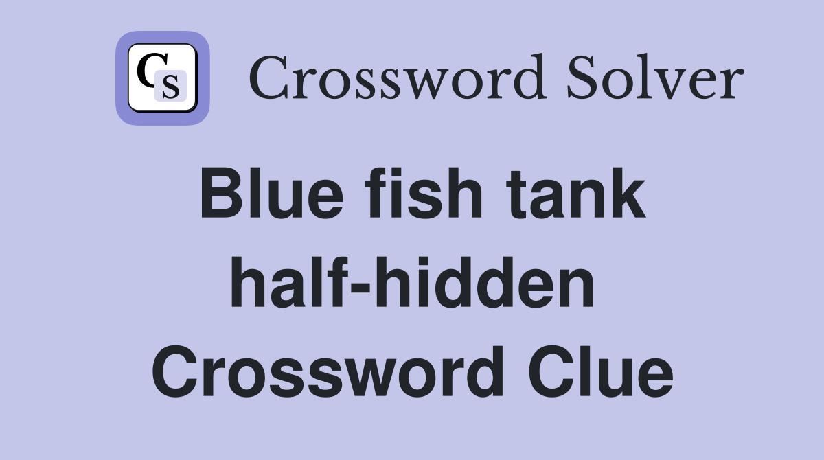 Blue fish tank half-hidden Crossword Clue