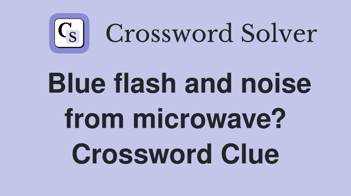 Blue flash and noise from microwave? Crossword Clue