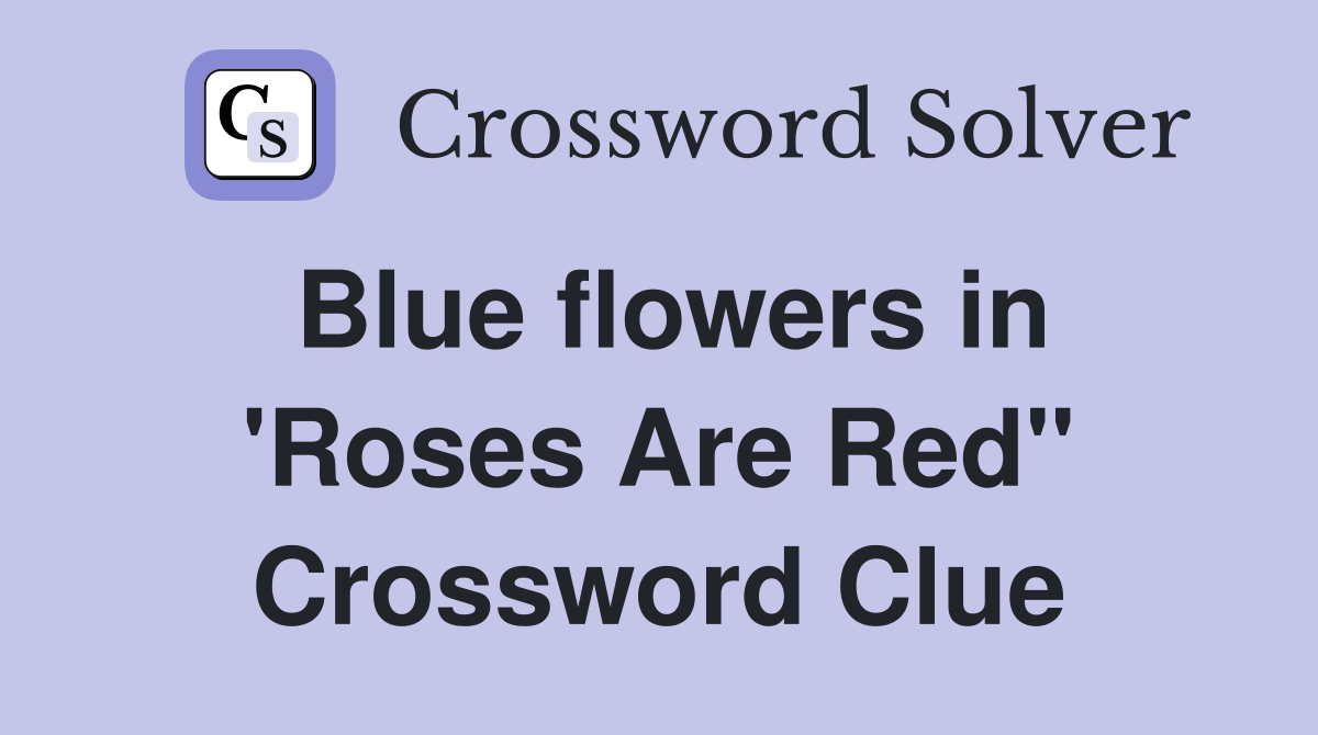 Blue flowers in 'Roses Are Red" Crossword Clue