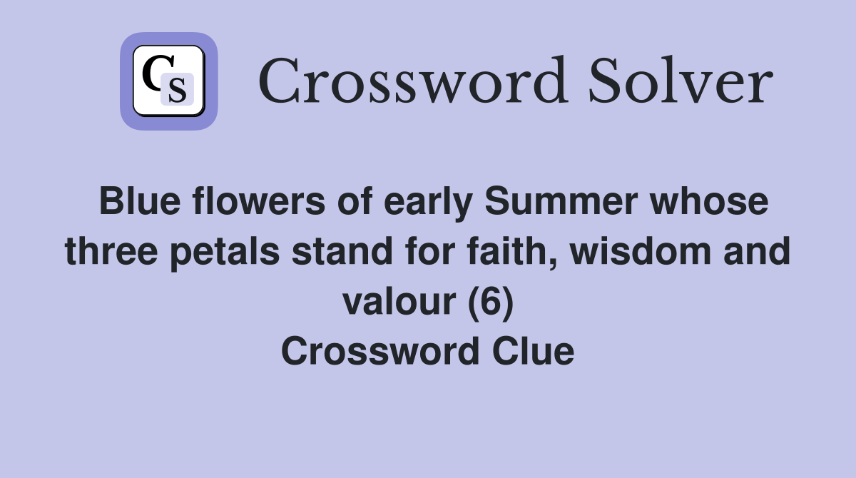 Blue flowers of early Summer whose three petals stand for faith, wisdom and valour (6) Crossword Clue