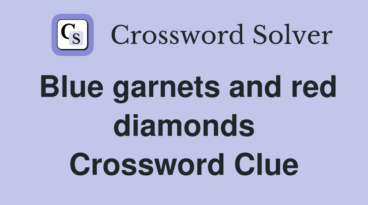 Blue garnets and red diamonds Crossword Clue