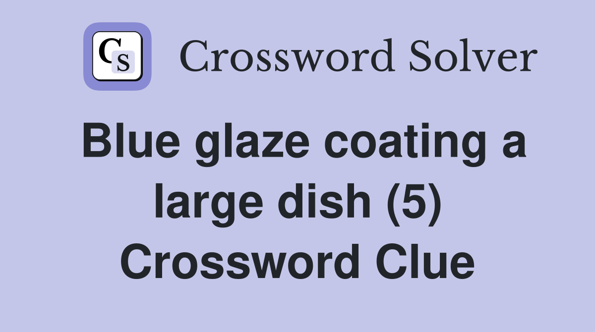 Blue glaze coating a large dish (5) Crossword Clue