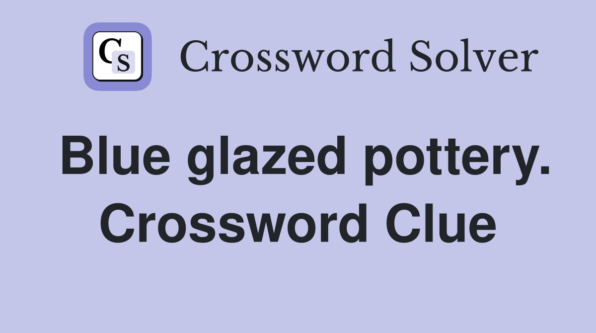 Blue glazed pottery. Crossword Clue