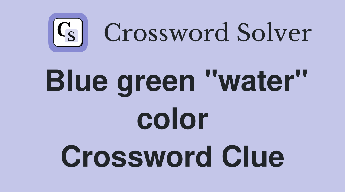 Blue green "water" color Crossword Clue