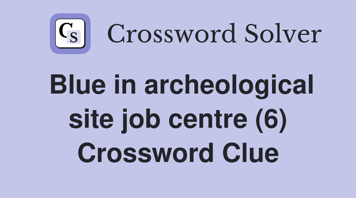 Blue in archeological site job centre (6) Crossword Clue