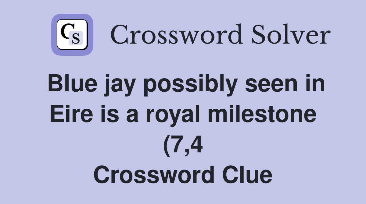 Blue jay possibly seen in Eire is a royal milestone (7 4) Crossword Blue jay possibly seen in Eire is a royal milestone (7 4) Crossword