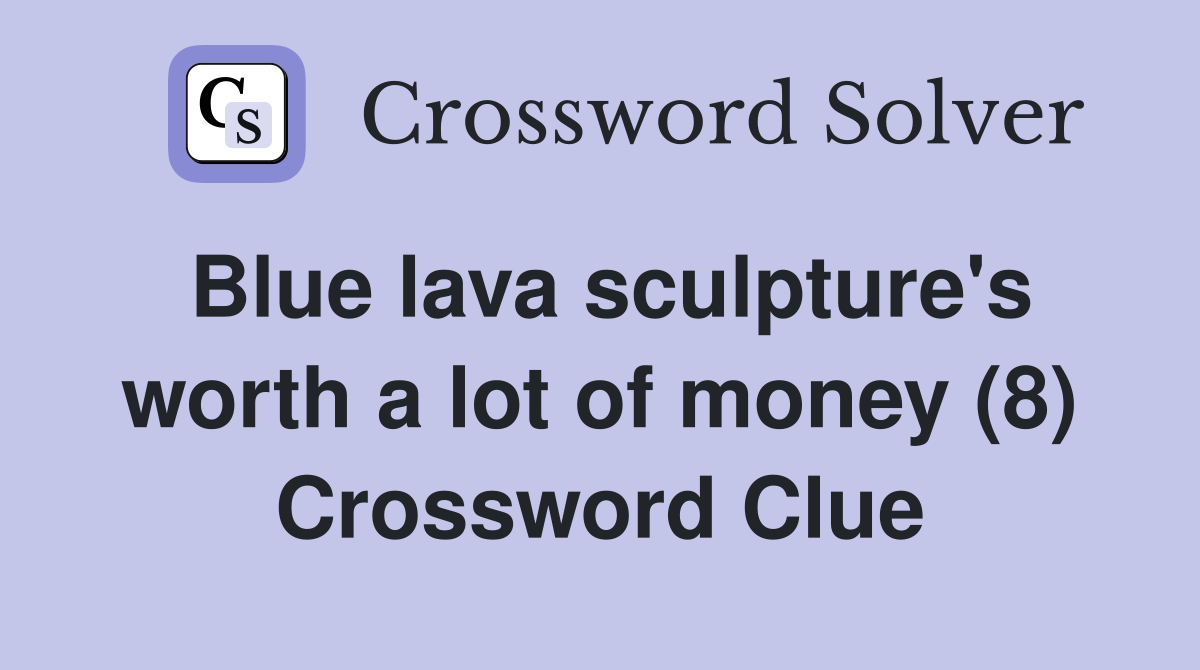 Blue lava sculpture's worth a lot of money (8) Crossword Clue