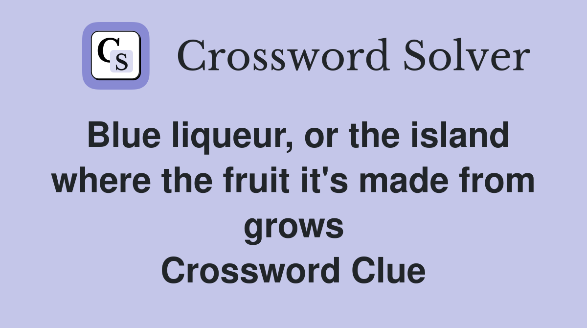 Blue liqueur, or the island where the fruit it's made from grows Crossword Clue