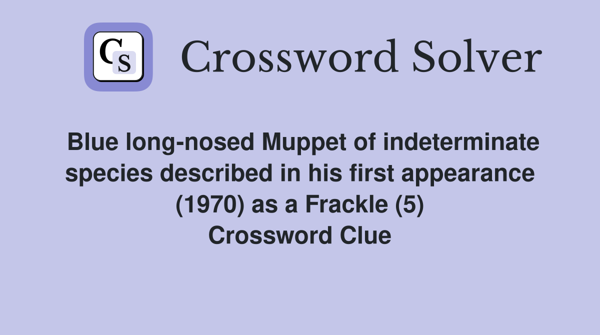 Blue long-nosed Muppet of indeterminate species described in his first appearance (1970) as a Frackle (5) Crossword Clue