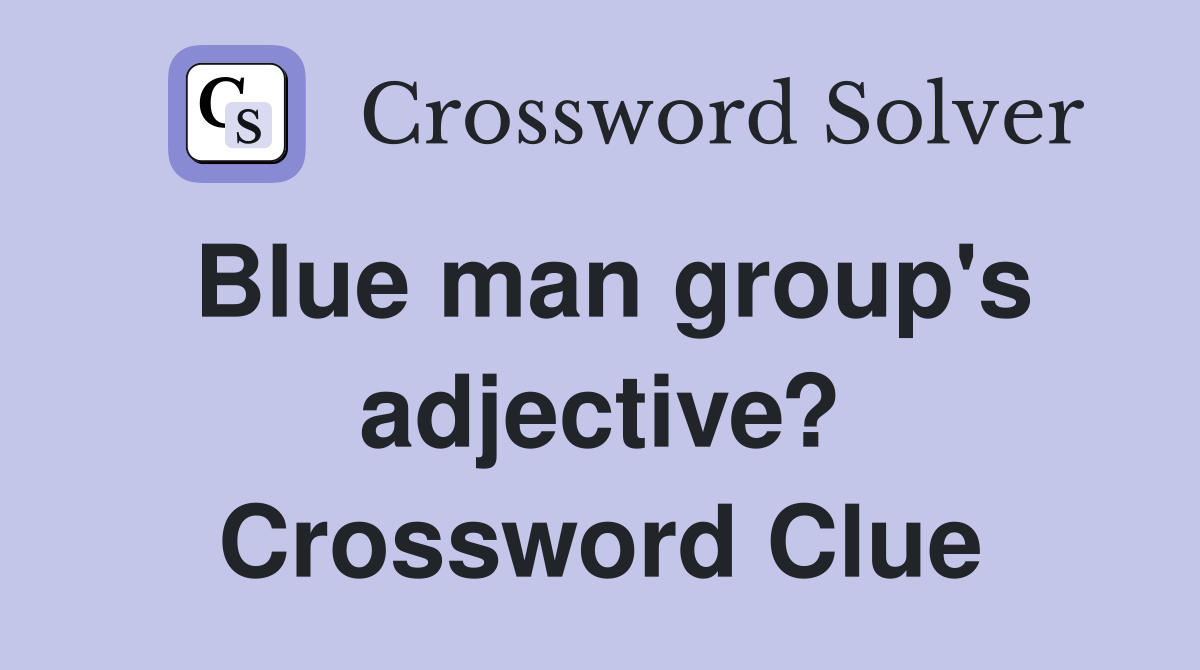 Blue man group's adjective? Crossword Clue