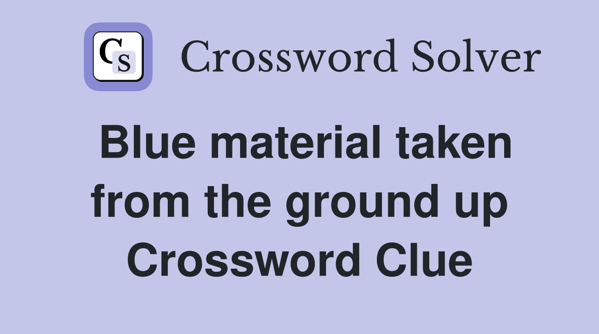 Blue material taken from the ground up Crossword Clue