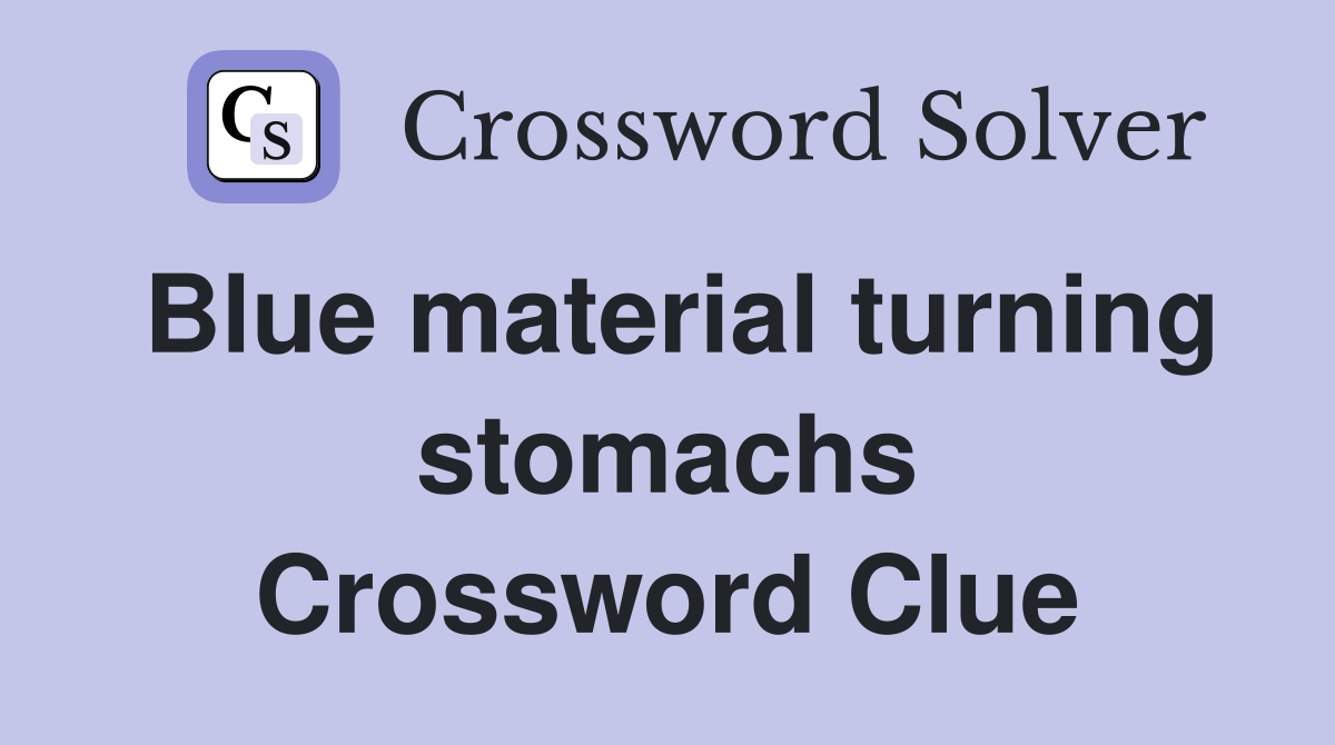 Blue material turning stomachs Crossword Clue