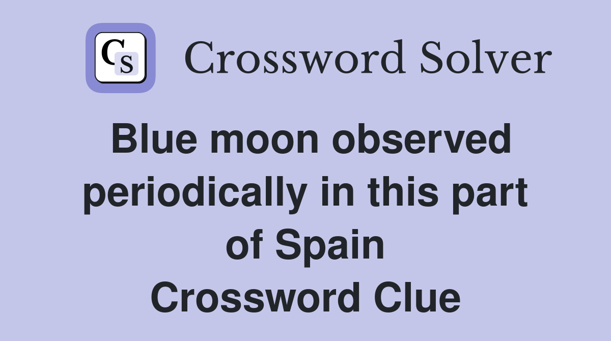 Blue moon observed periodically in this part of Spain Crossword Clue