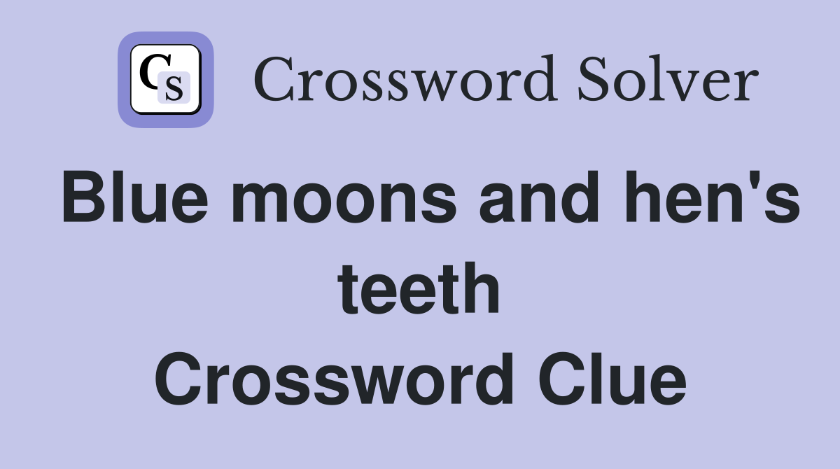 Blue moons and hen's teeth Crossword Clue