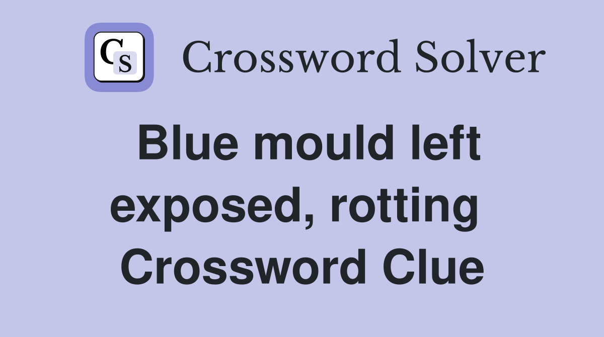 Blue mould left exposed, rotting  Crossword Clue