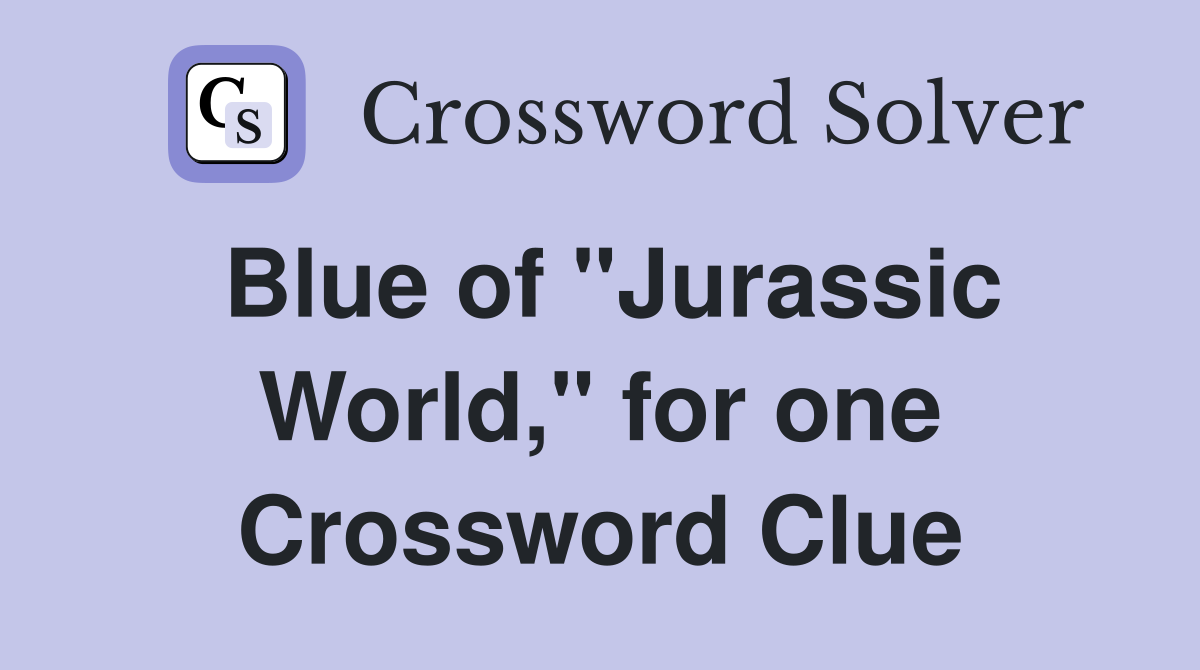 Blue of "Jurassic World," for one Crossword Clue