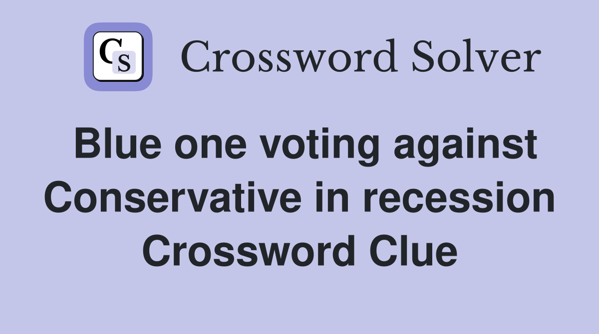 Blue one voting against Conservative in recession Crossword Clue