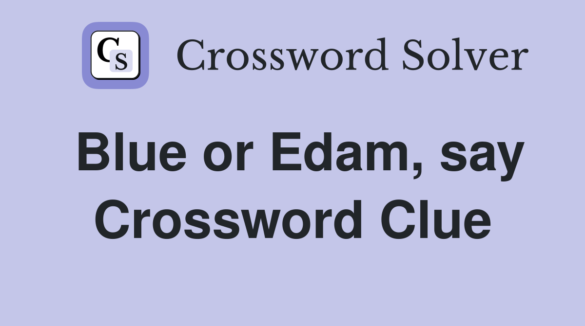 Blue or Edam, say Crossword Clue