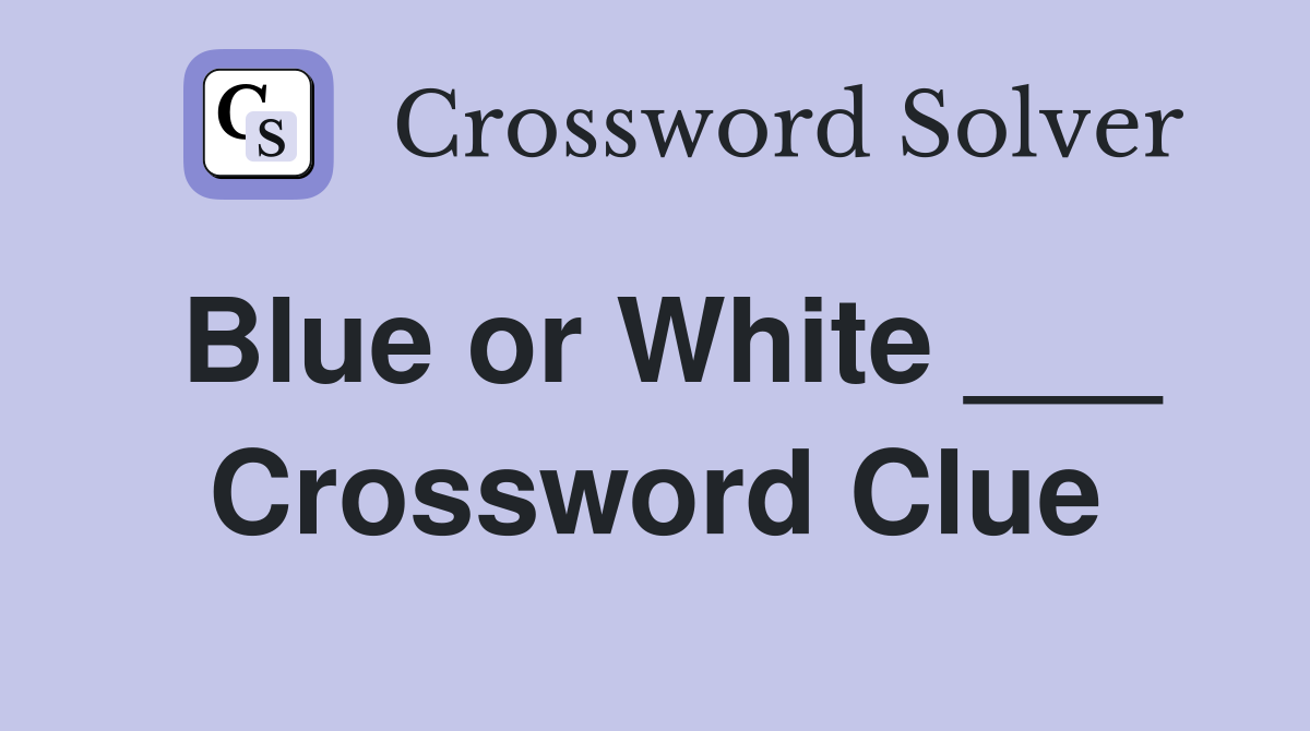 Blue or White ___ Crossword Clue