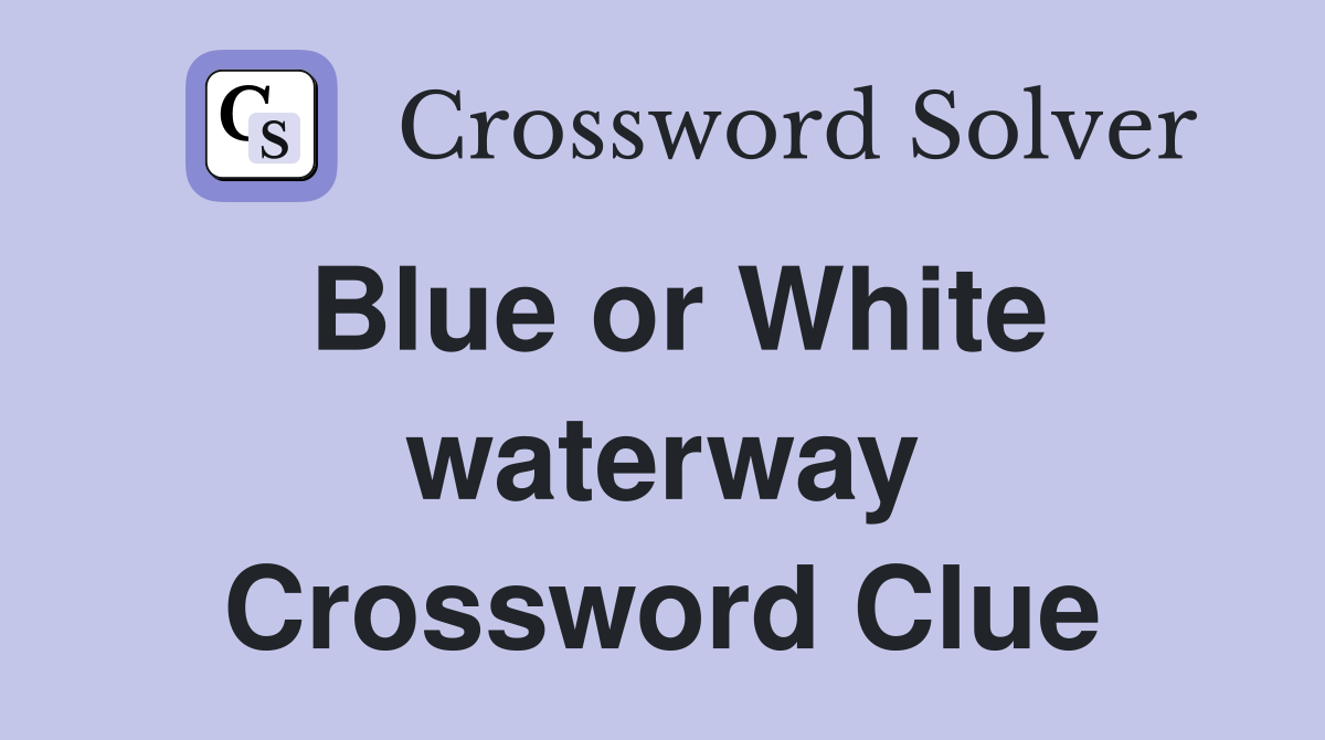 Blue or White waterway Crossword Clue