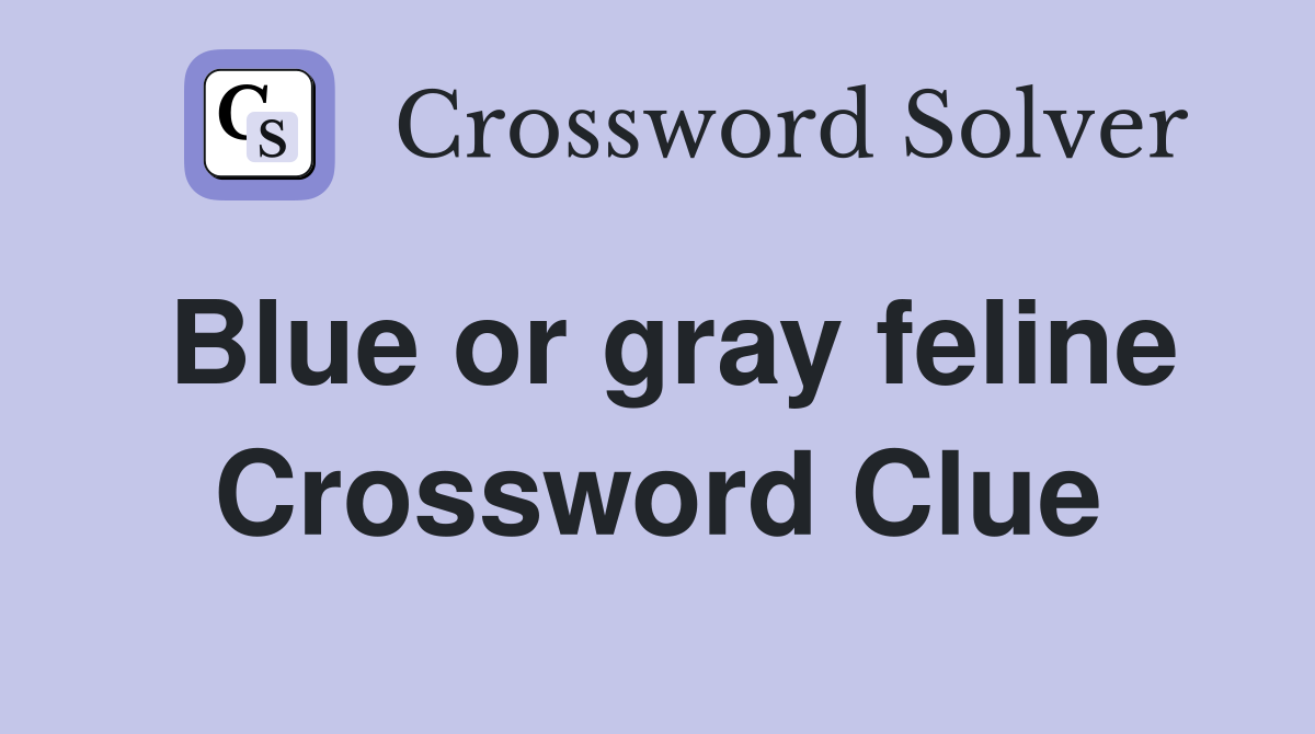 Blue or gray feline Crossword Clue