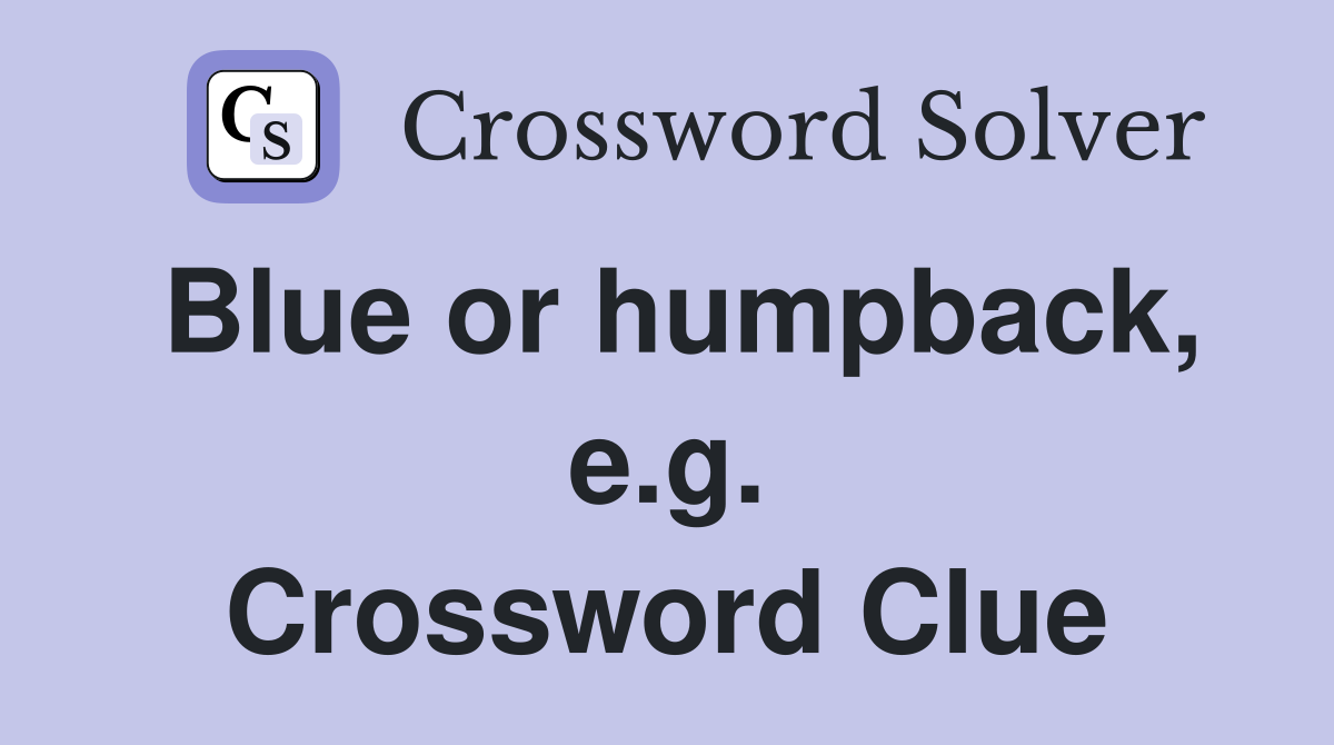 Blue or humpback, e.g. Crossword Clue