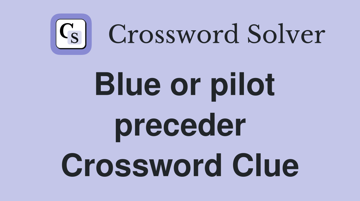 Blue or pilot preceder Crossword Clue