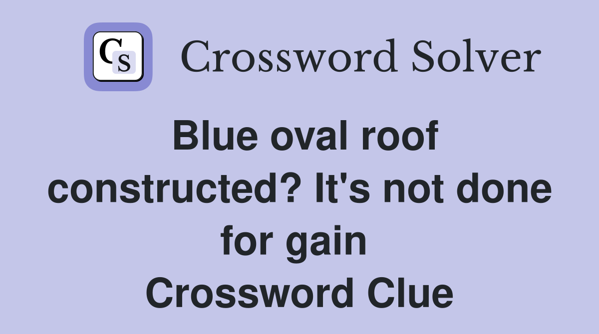 Blue oval roof constructed? It's not done for gain  Crossword Clue
