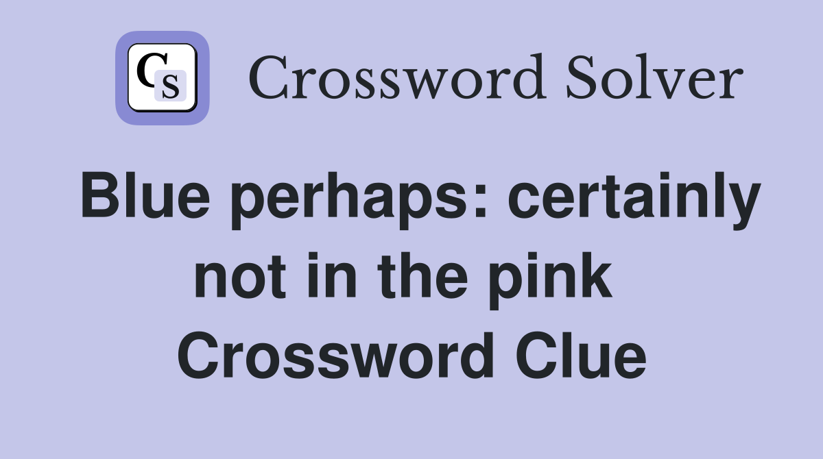 Blue perhaps: certainly not in the pink  Crossword Clue