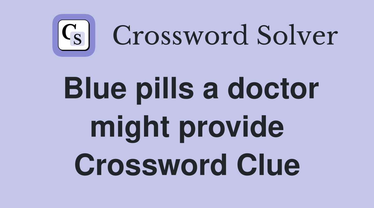 Blue pills a doctor might provide Crossword Clue