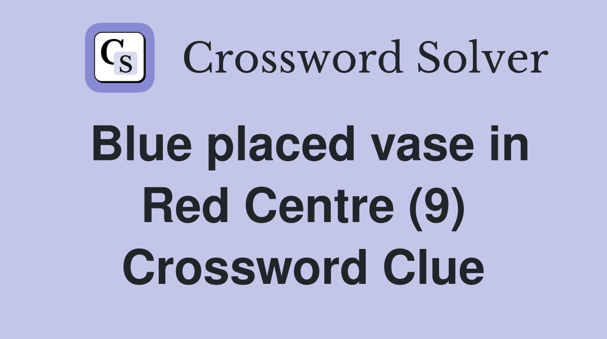 Blue placed vase in Red Centre (9) Crossword Clue