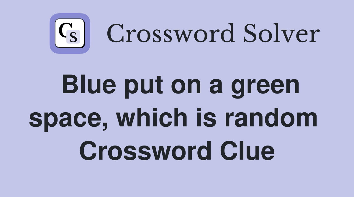 Blue put on a green space, which is random  Crossword Clue