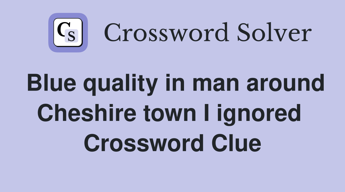 Blue quality in man around Cheshire town I ignored  Crossword Clue