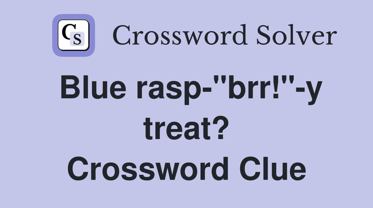 Blue rasp-"brr!"-y treat? Crossword Clue