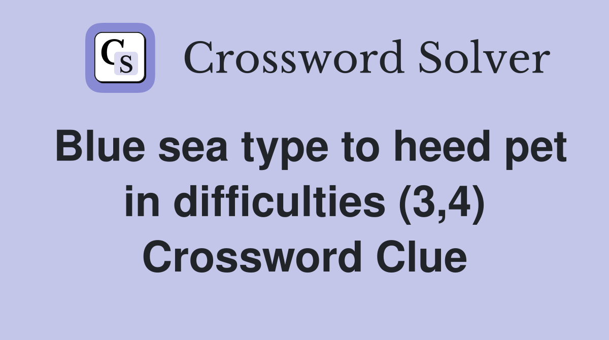 Blue sea type to heed pet in difficulties (3,4) Crossword Clue