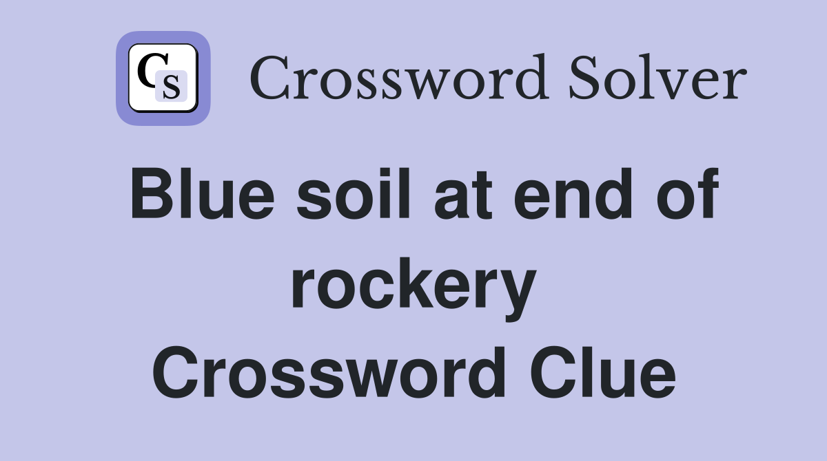 Blue soil at end of rockery Crossword Clue